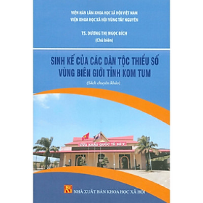 Sinh Kế Của Các Dân Tộc Thiểu Số Vùng Biên Giới Tỉnh Kom Tum (Sách chuyên khảo) - NXB KHXH