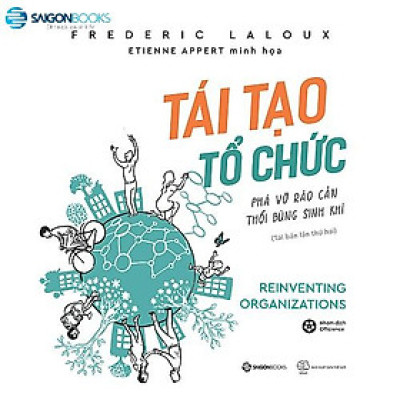 SÁCH: Tái tạo tổ chức: Phá vỡ rào cản, thổi bùng sinh khí (Reinventing Organizations) - Tác giả: Frederic Laloux