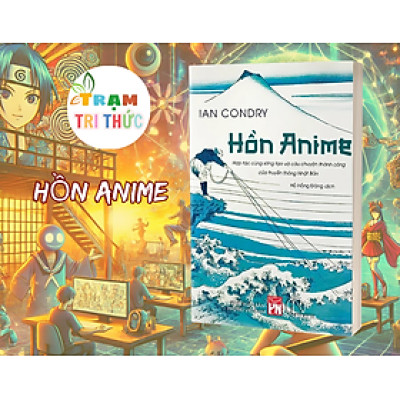 Hồn Anime - Hợp Tác Cùng Sáng Tạo Và Câu Chuyện Thành Công Của Truyền Thông Nhật Bản - Ian Condry - NXB Phụ Nữ Việt Nam
