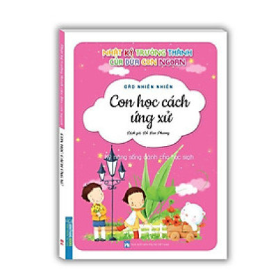 Sách - Nhật Ký Trưởng Thành Cúa Đứa Con Ngoan - Con Học Cách Ứng Xử - Minh Thắng