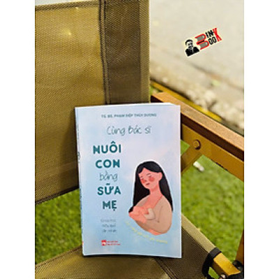 CÙNG BÁC SĨ NUÔI CON BẰNG SỮA MẸ – TS. BS. Phạm Diệp Thùy Dương – NXB Phụ nữ Việt Nam