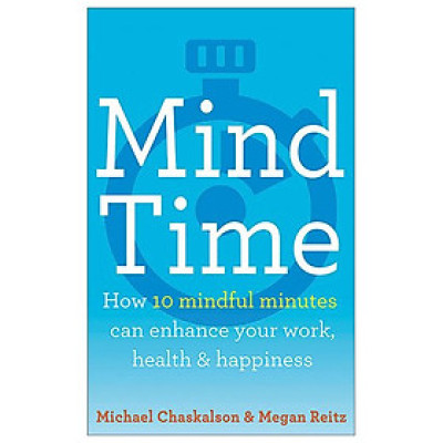 Mind Time: How Ten Mindful Minutes Can Enhance Your Work, Health And Happiness