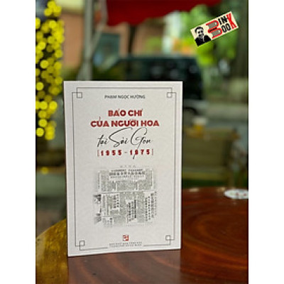 BÁO CHÍ CỦA NGƯỜI HOA TẠI SÀI GÒN (1955-1975) - Phạm Ngọc Hường - NXB Tổng hợp TPHCM