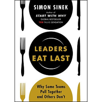 Leaders Eat Last : Why Some Teams Pull Together And Others Don