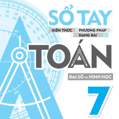 Sổ Tay Kiến Thức - Phương Pháp - Dạng Bài Toán Đại Số Và Hình Học 7 (MGB)