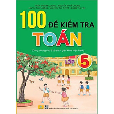 Sách - 100 Đề Kiểm Tra Toán 5 - Dùng Chung Cho 3 Bộ Sách Giáo Khoa Hiện Hành - ndbooks