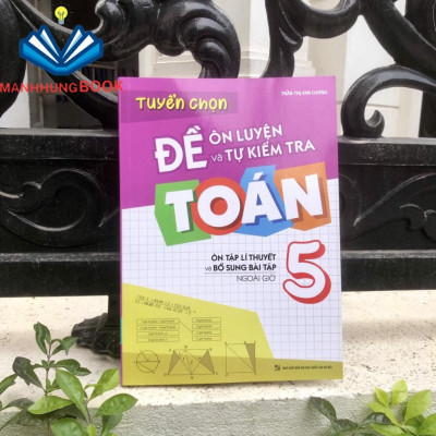 Sách: Tuyển Chọn Đề Ôn Luyện Và Tự Kiểm Tra Toán Lớp 5 - Ôn Tập Và Bổ Sung Bài Tập Ngoài Giờ