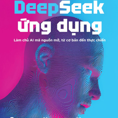 Sách - Deepseek Ứng Dụng - Làm Chủ AI Mã Nguồn Mở, Từ Cơ Bản Đến Thực Chiến