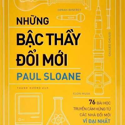 Những Bậc Thầy Đổi Mới - 76 Bài Học Truyền Cảm Hứng Từ Các Nhà Đổi Mới Vĩ Đại Nhất Mọi Thời Đại
