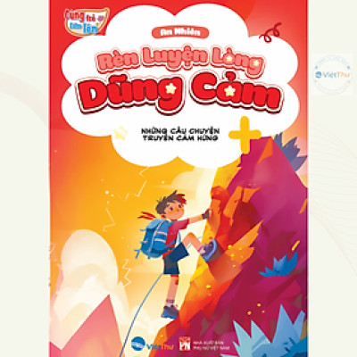 Sách - Những Câu Chuyện Truyền Cảm Hứng - Cùng Trẻ Lớn Lên - Rèn Luyện Lòng Dũng Cảm (VT)