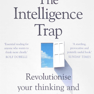 The Intelligence Trap: Revolutionise Your Thinking And Make Wiser Decisions