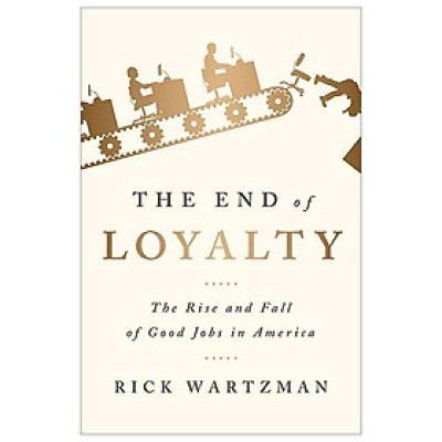 The End Of Loyalty: The Rise And Fall Of Good Jobs In America