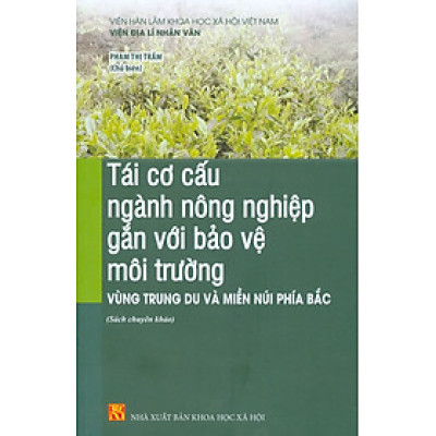 Tái Cơ Cấu Ngành Nông Nghiệp Gắn Với Bảo Vệ Môi Trường Vùng Trung Du Và Miền Núi Phía Bắc (Sách chuyên khảo)