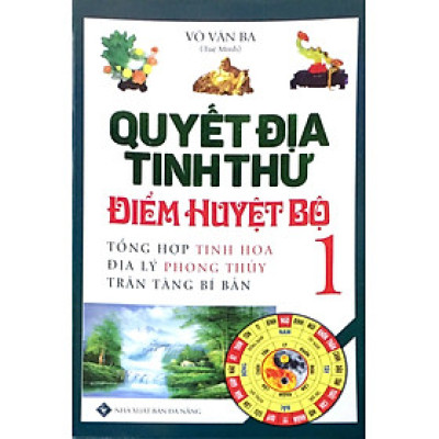 Quyết Địa Tinh Thư Điểm Huyệt Bộ - Tổng Hợp Tinh Hoa Địa Lý Phong Thủy Trân Tàng Bí Ẩn (Tập 1) - Võ Văn Ba (Tuệ Minh)