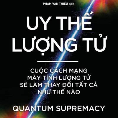 Sách - Khoa Học Khám Phá - Uy Thế Lượng Tử - Quantum Supremacy - Cuộc Cách Mạng Máy Tính Lượng Tử Sẽ Làm Thay Đổi Tất Cả Như Thế Nào