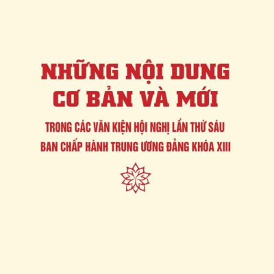 Những Nội Dung Cơ Bản Và Mới Trong Các Văn Kiện Hội Nghị Lần Thứ Sáu Ban Chấp Hàng Trung Ương Đảng Khóa XIII