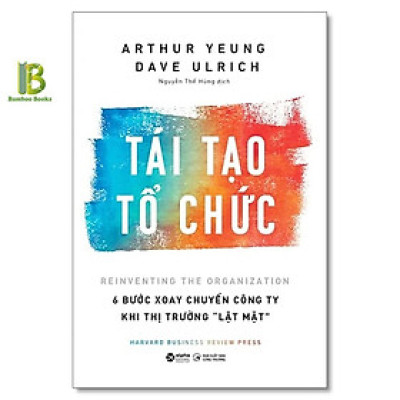 Sách - Tái Tạo Tổ Chức - 6 Bước Xoay Chuyển Công Ty Khi Thị Trường Lật Mặt - Dave Ulrich - Alphabooks