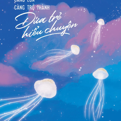 Sách - Càng Lớn Càng Trở Thành Đứa Trẻ Hiểu Chuyện