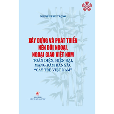 Xây dựng và phát triển nền đối ngoại, ngoại giao toàn diện, hiện đại, mang đậm bản sắc “cây tre Việt Nam” (bản in 2023)