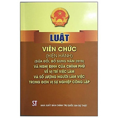 Sách Luật Viên Chức (Hiện Hành) (Sửa Đổi, Bổ Sung Năm 2019) Và Nghị Định Của Chính Phủ Về Vị Trí Việc Làm Và Số Lượng Người Làm Việc Trong Đơn Vị Sự Nghiệp Công Lập