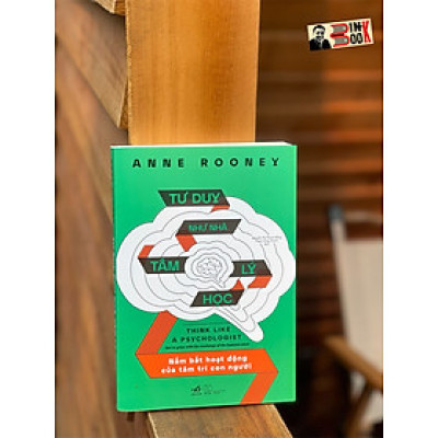 TƯ DUY NHƯ NHÀ TÂM LÝ HỌC – Nắm bắt hoạt động của tâm trí con người – Anne Rooney – Nguyễn Thị Thanh Hằng và Phạm Công Thành dịch – Nhã Nam – NXB Thế Giới (Bìa mềm)