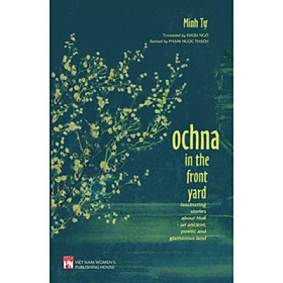 Sách - Ochna In The Front Yard - Fascinating Stories About Huế - An Ancient, Poetic And Glamorous Land - NXB Phụ Nữ