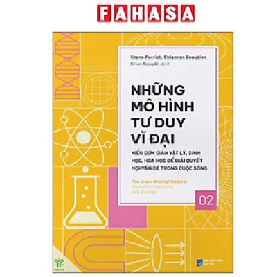 Sách - Những Mô Hình Tư Duy Vĩ Đại - Hiểu Đơn Giản Vật Lý, Sinh Học, Hóa Học Để Giải Quyết Mọi Vấn Đề Trong Cuộc Sống