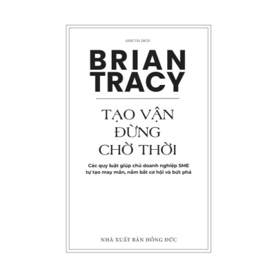 Sách Tạo vận đừng chờ thời: Các quy luật giúp chủ doanh nghiệp SME tự tạo may mắn, nắm bắt cơ hội và bứt phá Brian Tracy