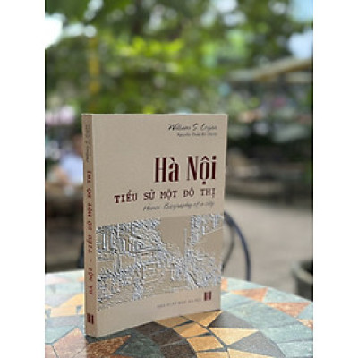 [ấn bản 2023] HÀ NỘI - TIỂU SỬ MỘT ĐÔ THỊ - William Stewart Logan – Nguyễn Thừa Hỷ dịch – Nxb Hà Nội