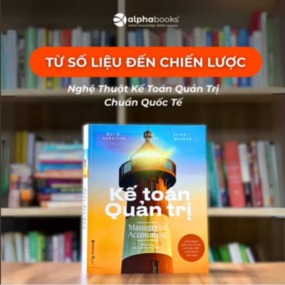 Kế Toán Quản Trị - Managerial Accounting - Từ Số Liệu Đến Chiến Lược - Alpha Books 