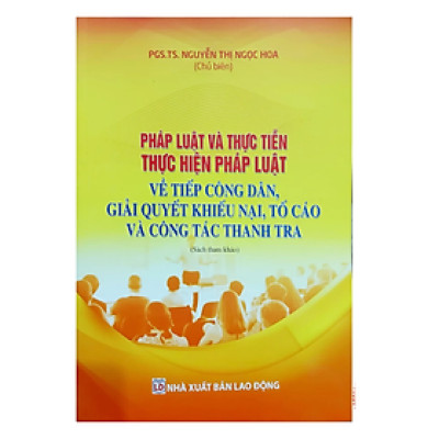 Sách - Pháp luật và thực tiễn thực hiện pháp luật về tiếp công dân giải quyết khiếu nại tố cáo và công tác thanh tra - Nguyễn Hoa - Nhà xuất bản lao động