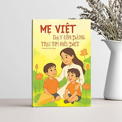 Sách Mẹ Việt Dạy Con Bằng Trái Tim Hiểu Biết, Sách Nuôi Dạy Trẻ, Phương Pháp Nuôi Dạy Con Của Mẹ Việt