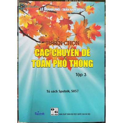 Combo sách lớp 10-11-12: Tuyển tập những bài toán sơ cấp Đại số tập 2, 3 + Hình học không gian + Tuyển chọn các chuyên đề toán phổ thông Tập 1,2,3 + Các kỳ thi toán VMO lời giải và bình luận 