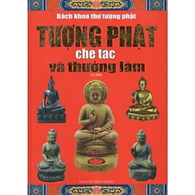 Tượng Phật Chế Tác Và Thưởng Lãm ( Lý Phi ) -  Lý Phi - Nhà Xuất Bản Thời Đại - MinhLam