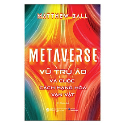 Metaverse: Vũ Trụ Ảo Và Cuộc Cách Mạng Hóa Vạn Vật