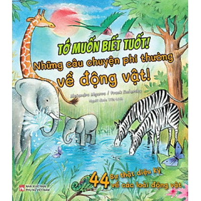 Sách Tớ Muốn Biết Tuốt! - Những Câu Chuyện Phi Thường Về Động Vật!