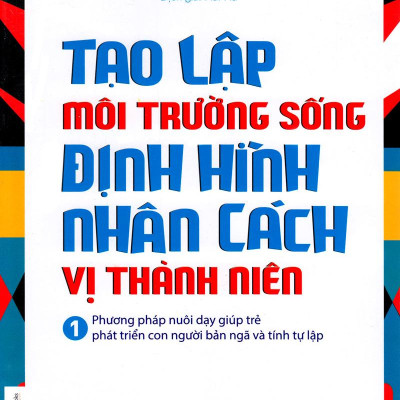 Tạo Lập Môi Trường Sống Định Hình Nhân Cách Vị Thành Niên (Tập 1)