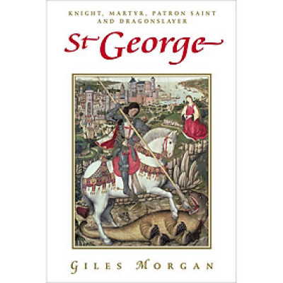 Sách - St George: Knight, Martyr, Patron Saint and Dragonslayer by Giles Morgan - History / Religion in English