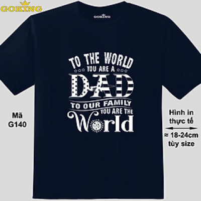 To the world you are a dad. To your family you are the world, mã G140. Áo thun in chữ đẹp tặng cha. Áo phông hàng hiệu Goking cao cấp. Quà tặng ý nghĩa cho bố.